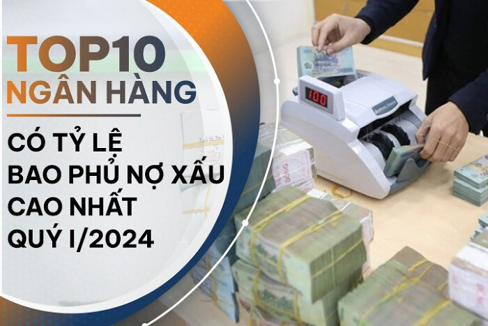TOP 10 ngân hàng có tỷ lệ bao phủ nợ xấu cao nhất quý I/2024